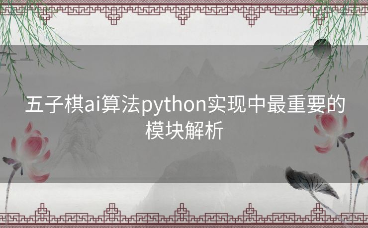 五子棋ai算法python实现中最重要的模块解析 五子棋ai算法python实现中最重要的模块解析