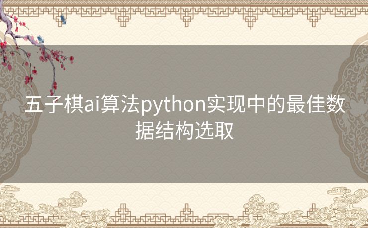 五子棋ai算法python实现中的最佳数据结构选取 五子棋ai算法python实现中的最佳数据结构选取