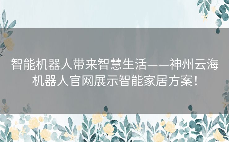 智能机器人带来智慧生活——神州云海机器人官网展示智能家居方案! 智能机器人带来智慧生活——神州云海机器人官网展示智能家居方案!