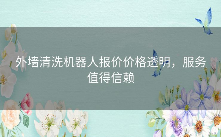 外墙清洗机器人报价价格透明,服务值得信赖 外墙清洗机器人报价价格透明,服务值得信赖