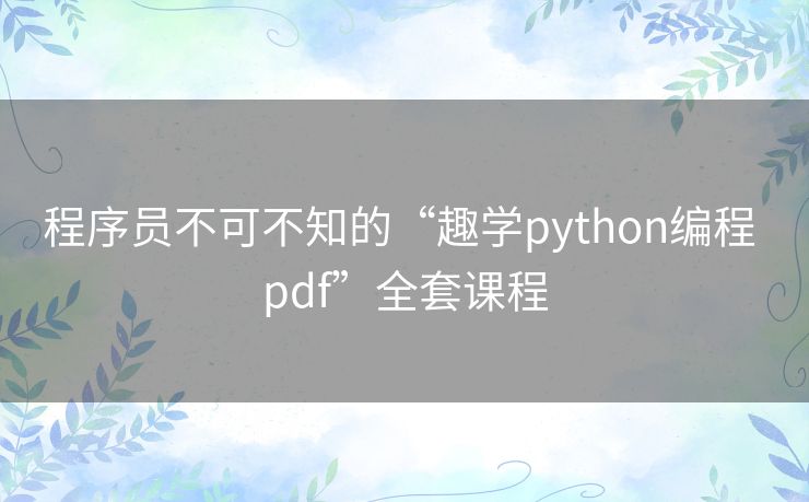 程序员不可不知的“趣学python编程 pdf”全套课程 程序员不可不知的“趣学python编程 pdf”全套课程