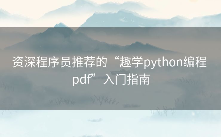资深程序员推荐的“趣学python编程 pdf”入门指南 资深程序员推荐的“趣学python编程 pdf”入门指南