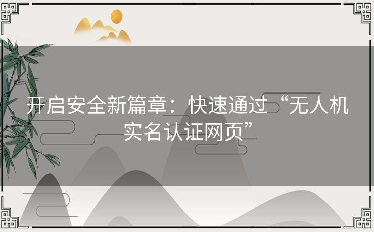 开启安全新篇章:快速通过“无人机实名认证网页” 开启安全新篇章:快速通过“无人机实名认证网页”