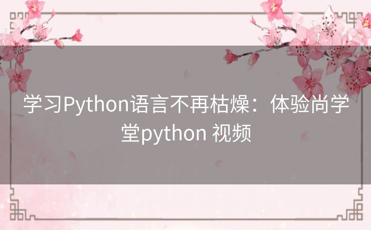 学习Python语言不再枯燥:体验尚学堂python 视频 学习Python语言不再枯燥:体验尚学堂python 视频