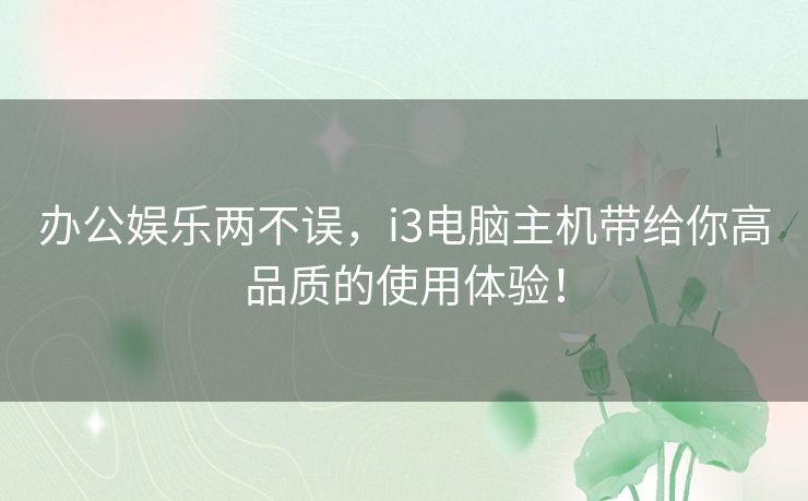办公娱乐两不误，i3电脑主机带给你高品质的使用体验！