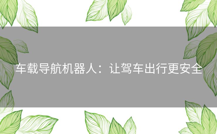 车载导航机器人:让驾车出行更安全 车载导航机器人:让驾车出行更安全
