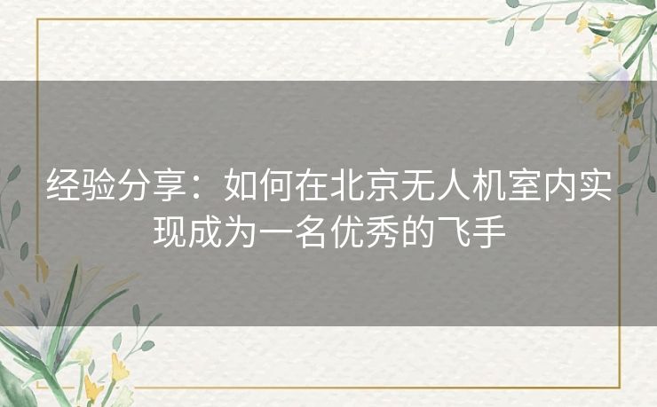 经验分享:如何在北京无人机室内实现成为一名优秀的飞手 经验分享:如何在北京无人机室内实现成为一名优秀的飞手