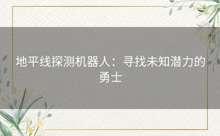 地平线探测机器人:寻找未知潜力的勇士 地平线探测机器人:寻找未知潜力的勇士