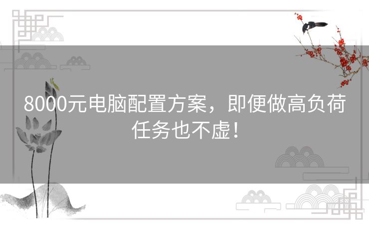 8000元电脑配置方案,即便做高负荷任务也不虚! 8000元电脑配置方案,即便做高负荷任务也不虚!