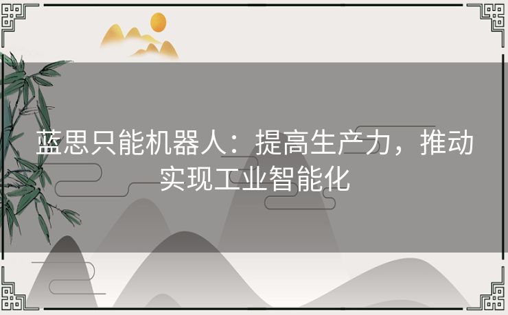 蓝思只能机器人：提高生产力，推动实现工业智能化