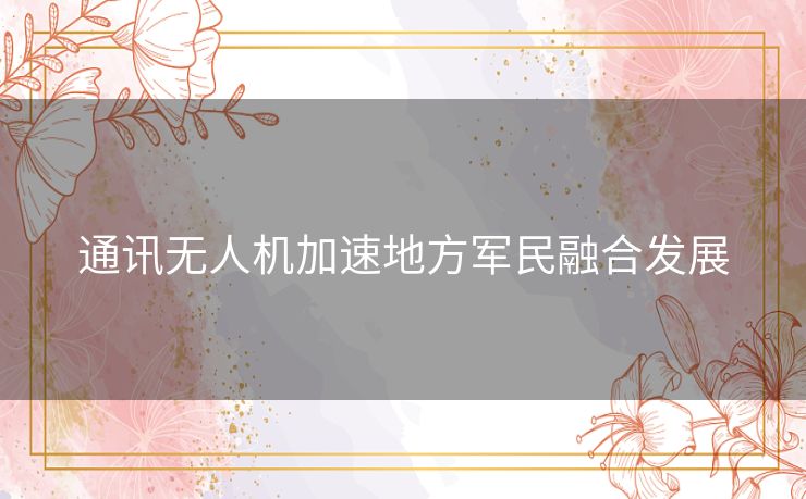 通讯无人机加速地方军民融合发展 通讯无人机加速地方军民融合发展