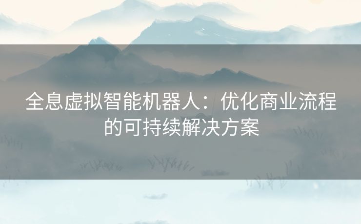 全息虚拟智能机器人：优化商业流程的可持续解决方案