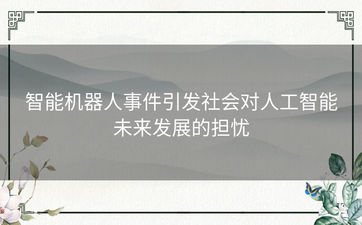 智能机器人事件引发社会对人工智能未来发展的担忧 智能机器人事件引发社会对人工智能未来发展的担忧