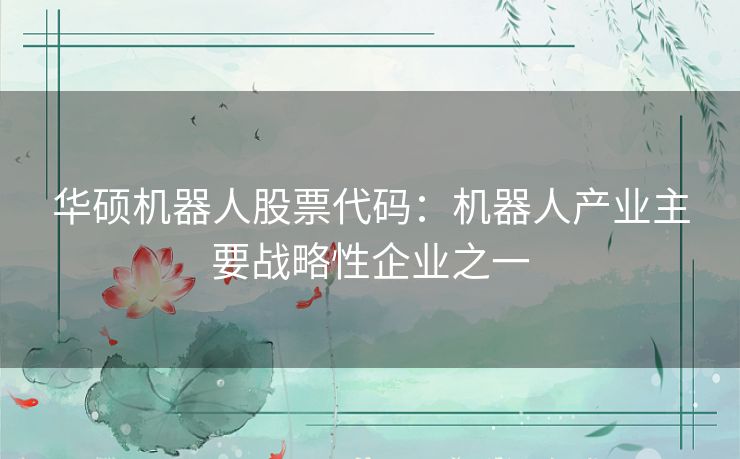 华硕机器人股票代码:机器人产业主要战略性企业之一 华硕机器人股票代码:机器人产业主要战略性企业之一