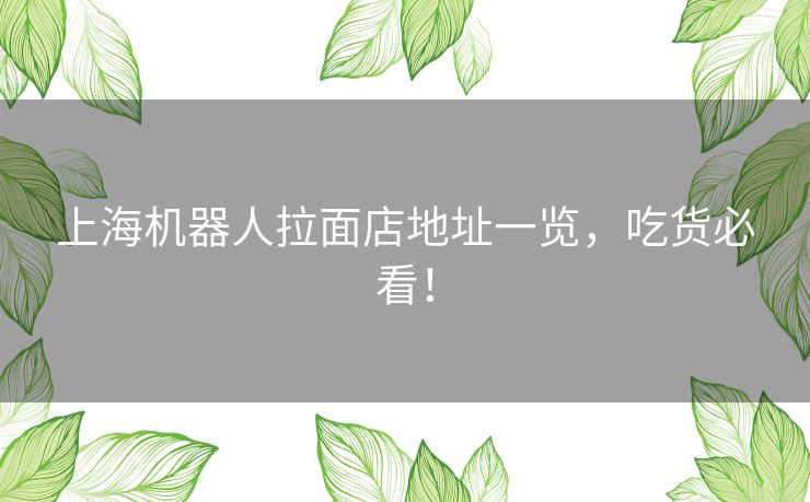 上海机器人拉面店地址一览,吃货必看! 上海机器人拉面店地址一览,吃货必看!