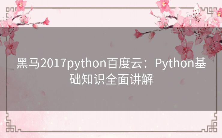 黑马2017python百度云:Python基础知识全面讲解 黑马2017python百度云:Python基础知识全面讲解