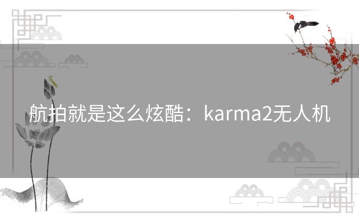 航拍就是这么炫酷:karma2无人机 航拍就是这么炫酷:karma2无人机