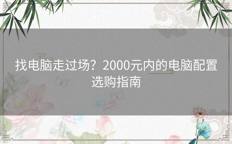 找电脑走过场?2000元内的电脑配置选购指南 找电脑走过场?2000元内的电脑配置选购指南