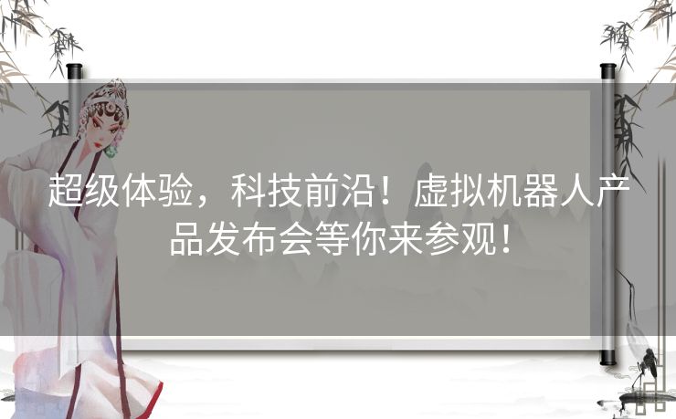 超级体验,科技前沿!虚拟机器人产品发布会等你来参观! 超级体验,科技前沿!虚拟机器人产品发布会等你来参观!