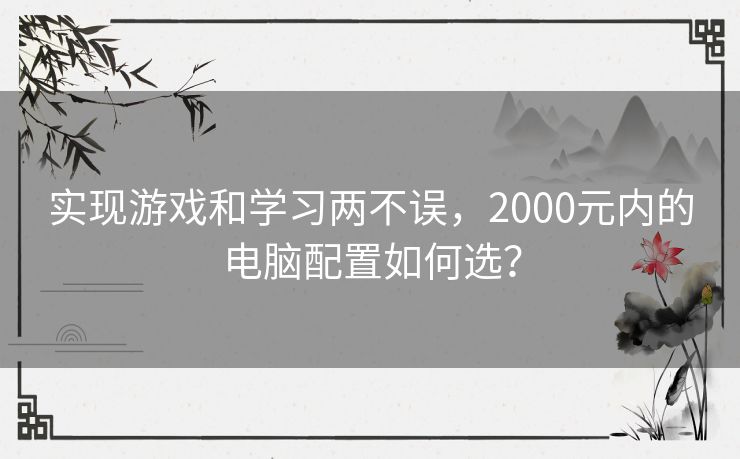 实现游戏和学习两不误,2000元内的电脑配置如何选? 实现游戏和学习两不误,2000元内的电脑配置如何选?