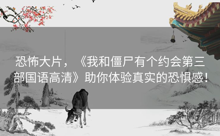 恐怖大片，《我和僵尸有个约会第三部国语高清》助你体验真实的恐惧感！