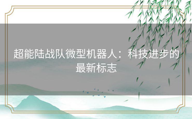 超能陆战队微型机器人:科技进步的最新标志 超能陆战队微型机器人:科技进步的最新标志