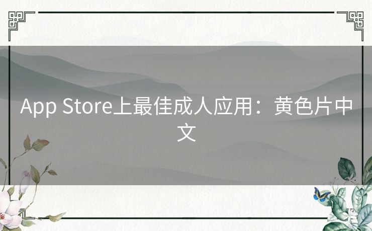 App Store上最佳成人应用:黄色片中文 App Store上最佳成人应用:黄色片中文