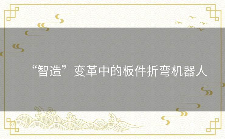 “智造”变革中的板件折弯机器人