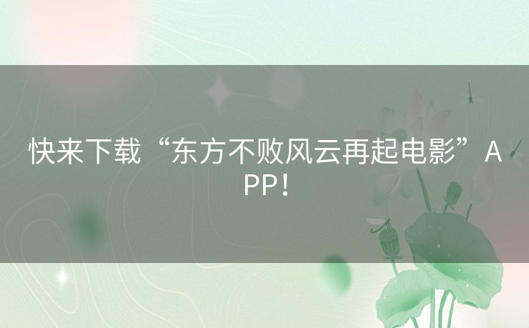 快来下载“东方不败风云再起电影”APP！