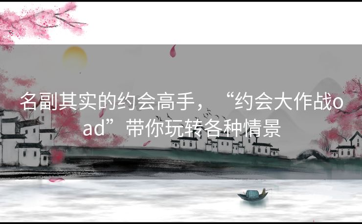 名副其实的约会高手,“约会大作战oad”带你玩转各种情景 名副其实的约会高手,“约会大作战oad”带你玩转各种情景