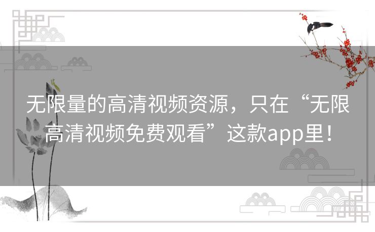 无限量的高清视频资源,只在“无限高清视频免费观看”这款app里! 无限量的高清视频资源,只在“无限高清视频免费观看”这款app里!