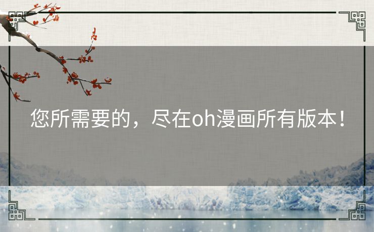 您所需要的，尽在oh漫画所有版本！