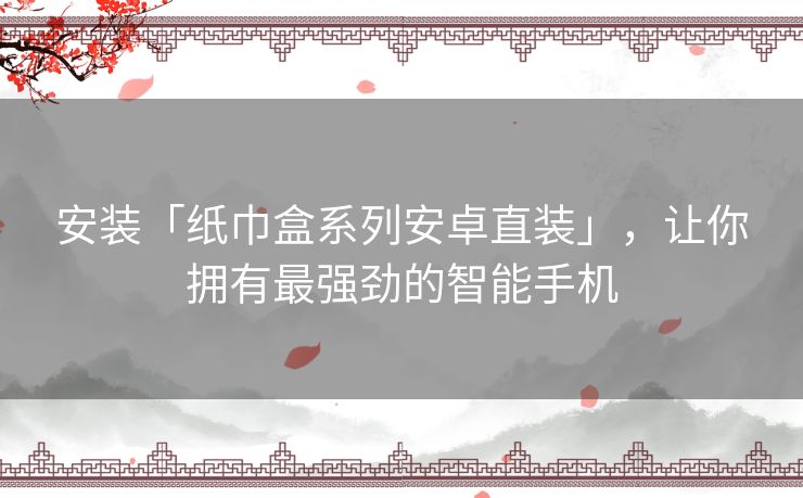 安装「纸巾盒系列安卓直装」,让你拥有最强劲的智能手机 安装「纸巾盒系列安卓直装」,让你拥有最强劲的智能手机