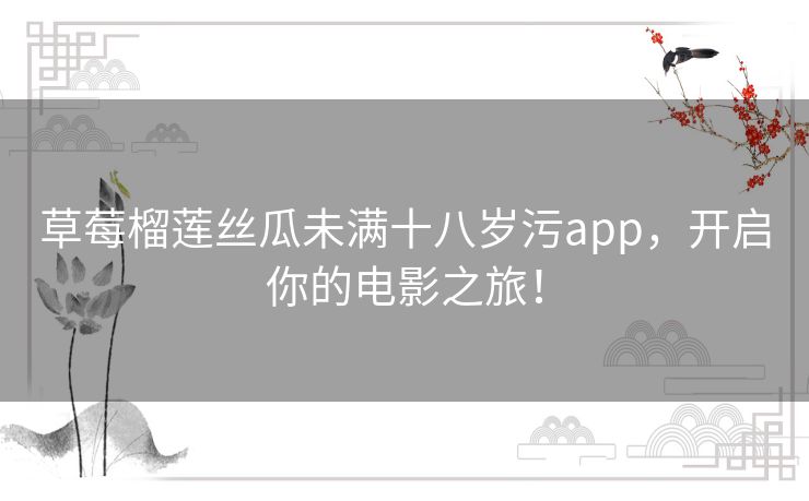 草莓榴莲丝瓜未满十八岁污app,开启你的电影之旅! 草莓榴莲丝瓜未满十八岁污app,开启你的电影之旅!