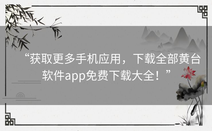 “获取更多手机应用,下载全部黄台软件app免费下载大全!” “获取更多手机应用,下载全部黄台软件app免费下载大全!”