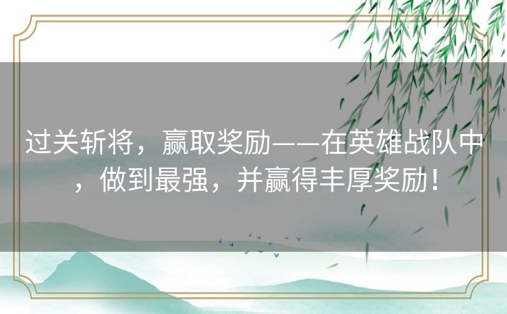 过关斩将，赢取奖励——在英雄战队中，做到最强，并赢得丰厚奖励！