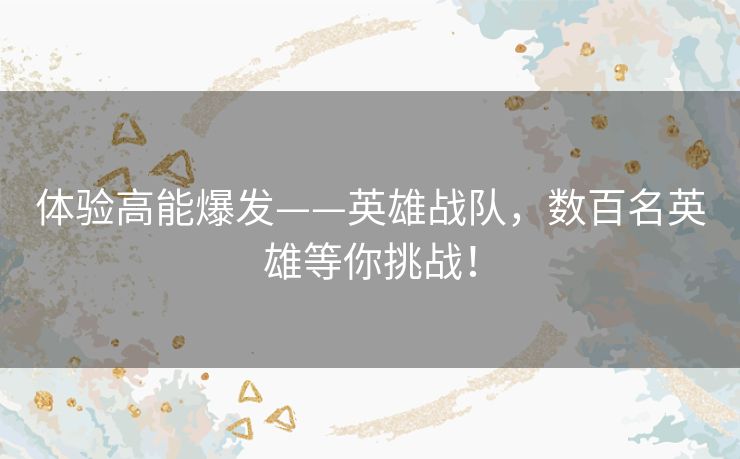 体验高能爆发——英雄战队，数百名英雄等你挑战！