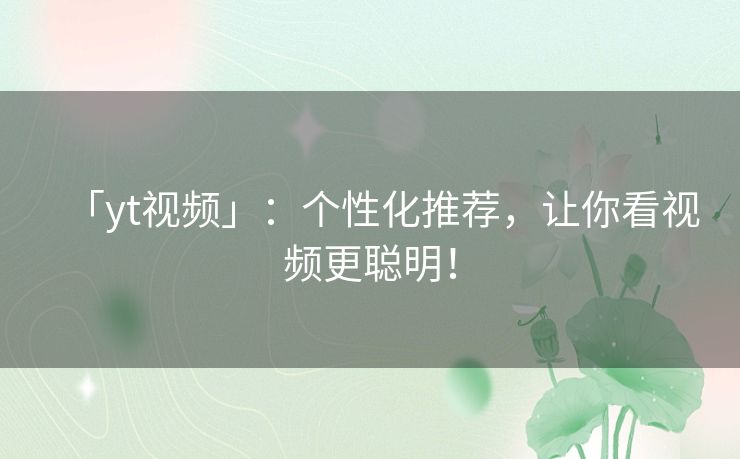 「yt视频」：个性化推荐，让你看视频更聪明！