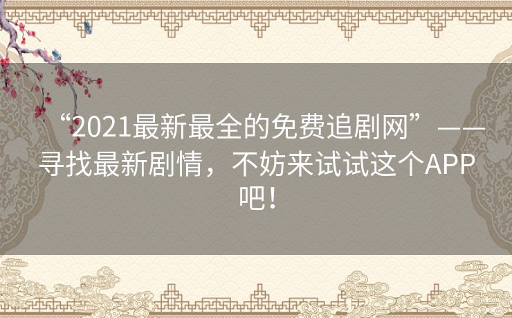 “2021最新最全的免费追剧网”——寻找最新剧情，不妨来试试这个APP吧！