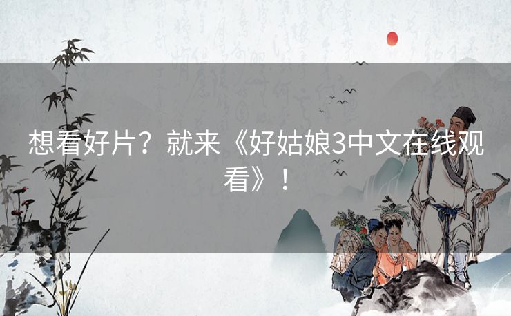 想看好片？就来《好姑娘3中文在线观看》！