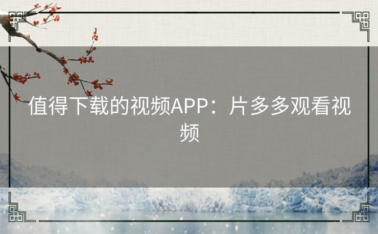 值得下载的视频APP：片多多观看视频