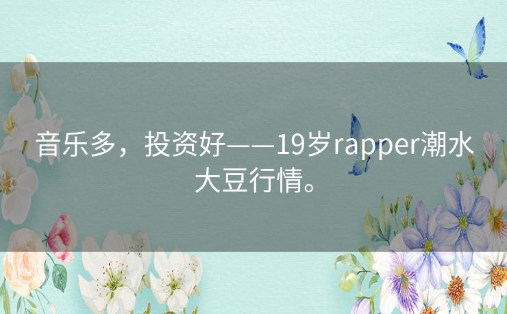 音乐多，投资好——19岁rapper潮水大豆行情。