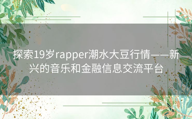 探索19岁rapper潮水大豆行情——新兴的音乐和金融信息交流平台