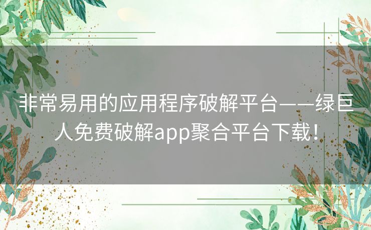 非常易用的应用程序破解平台——绿巨人免费破解app聚合平台下载！