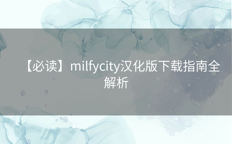 【必读】milfycity汉化版下载指南全解析