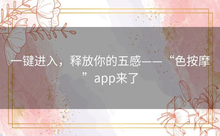 一键进入，释放你的五感——“色按摩”app来了