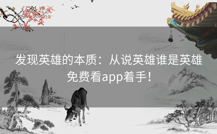 发现英雄的本质：从说英雄谁是英雄免费看app着手！