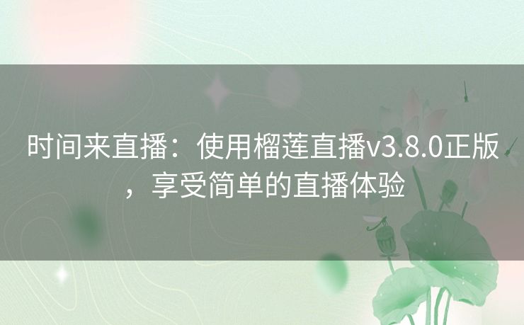 时间来直播：使用榴莲直播v3.8.0正版，享受简单的直播体验
