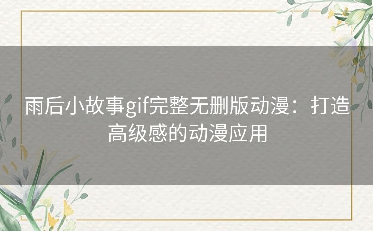 雨后小故事gif完整无删版动漫：打造高级感的动漫应用