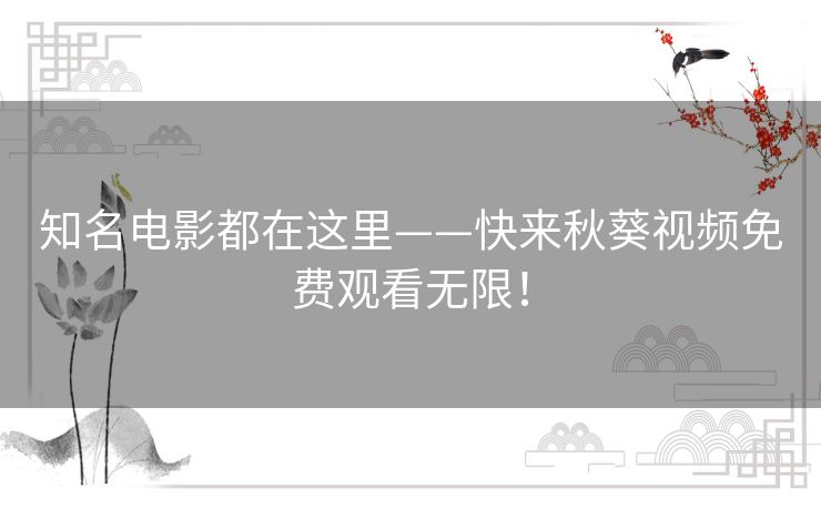 知名电影都在这里——快来秋葵视频免费观看无限！